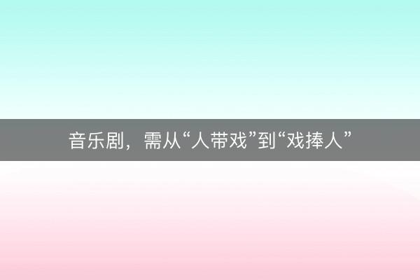 音乐剧，需从“人带戏”到“戏捧人”