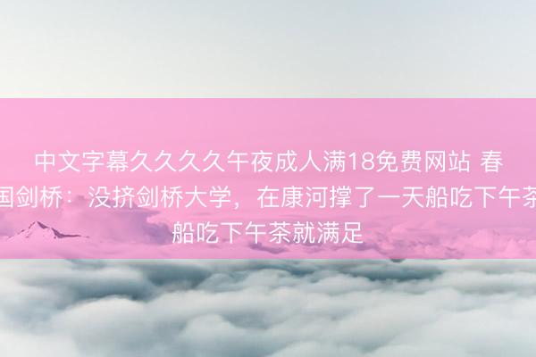 中文字幕久久久久午夜成人满18免费网站 春天去英国剑桥：没挤剑桥大学，在康河撑了一天船吃下午茶就满足