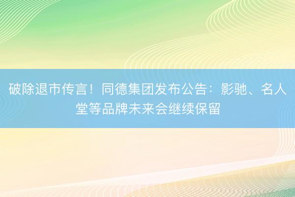 破除退市传言！同德集团发布公告：影驰、名人堂等品牌未来会继续保留