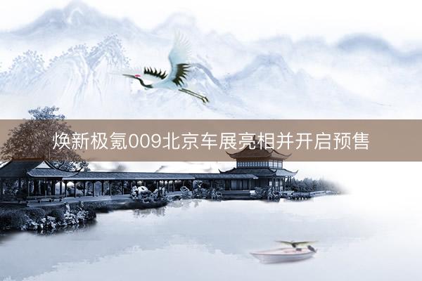 焕新极氪009北京车展亮相并开启预售