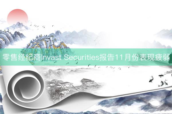 零售经纪商Invast Securities报告11月份表现疲弱