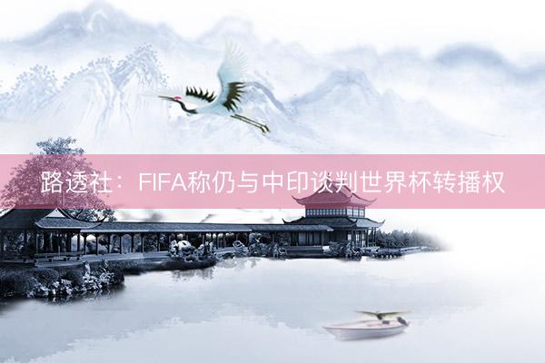 路透社：FIFA称仍与中印谈判世界杯转播权