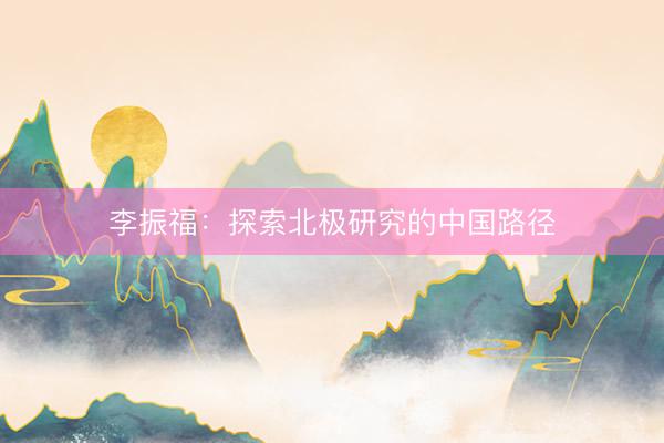 李振福：探索北极研究的中国路径