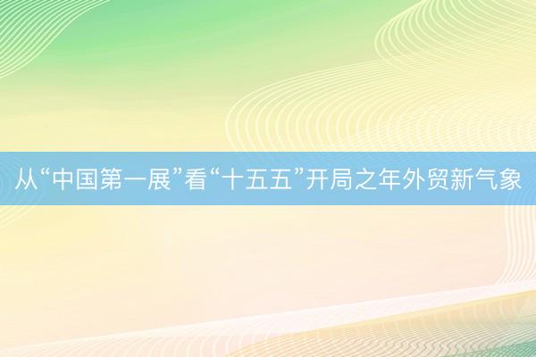 从“中国第一展”看“十五五”开局之年外贸新气象