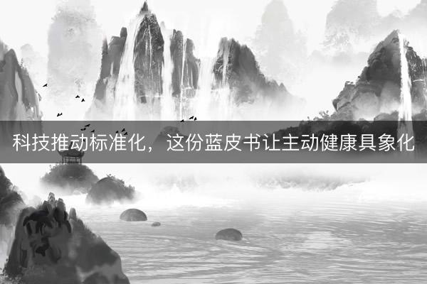 科技推动标准化，这份蓝皮书让主动健康具象化