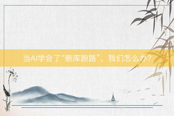 当AI学会了“删库跑路”，我们怎么办？