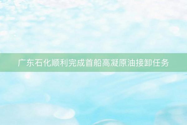 广东石化顺利完成首船高凝原油接卸任务