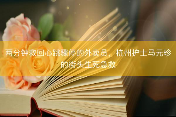 两分钟救回心跳骤停的外卖员，杭州护士马元珍的街头生死急救