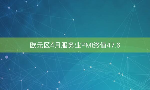 欧元区4月服务业PMI终值47.6