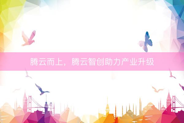 腾云而上，腾云智创助力产业升级
