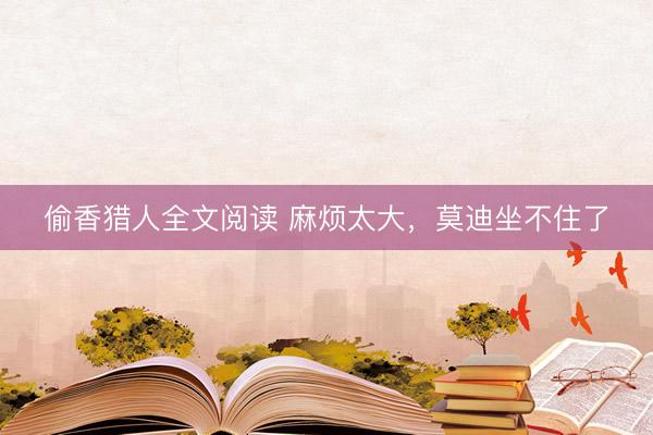 偷香猎人全文阅读 麻烦太大，莫迪坐不住了