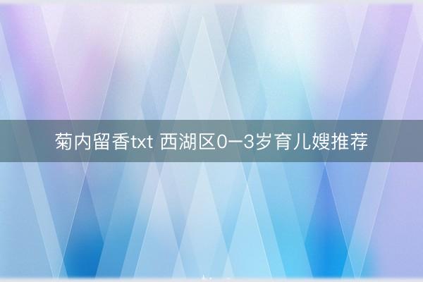 菊内留香txt 西湖区0–3岁育儿嫂推荐