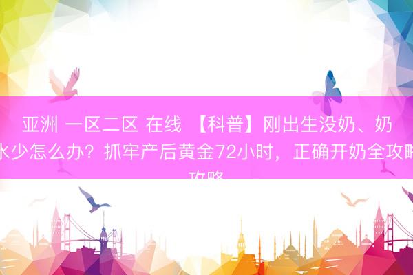 亚洲 一区二区 在线 【科普】刚出生没奶、奶水少怎么办？抓牢产后黄金72小时，正确开奶全攻略