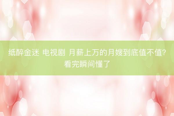纸醉金迷 电视剧 月薪上万的月嫂到底值不值？看完瞬间懂了