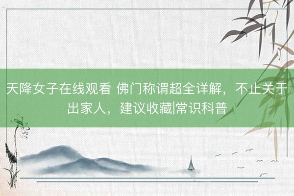 天降女子在线观看 佛门称谓超全详解，不止关于出家人，建议收藏|常识科普