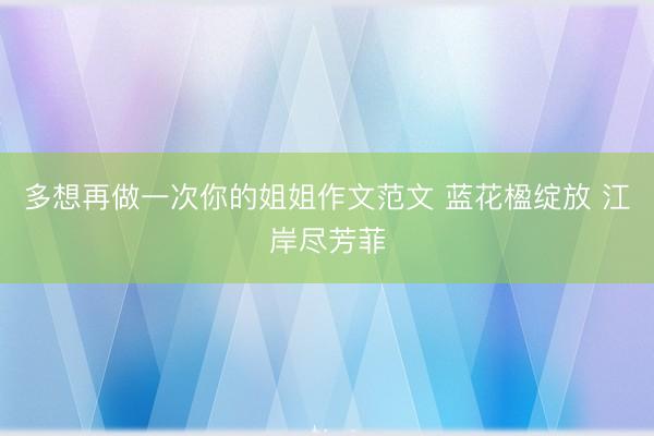 多想再做一次你的姐姐作文范文 蓝花楹绽放 江岸尽芳菲