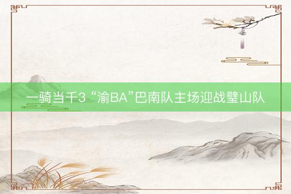 一骑当千3 “渝BA”巴南队主场迎战璧山队