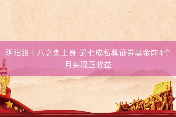 阴阳路十八之鬼上身 逾七成私募证券基金前4个月实现正收益
