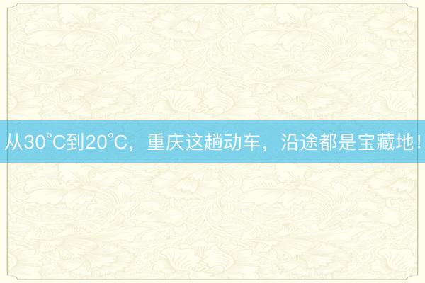 从30°C到20°C，重庆这趟动车，沿途都是宝藏地！