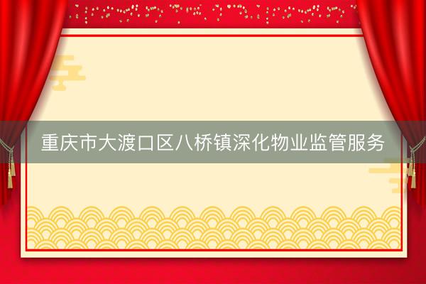 重庆市大渡口区八桥镇深化物业监管服务