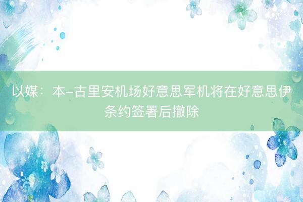 以媒：本-古里安机场好意思军机将在好意思伊条约签署后撤除