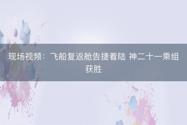 现场视频：飞船复返舱告捷着陆 神二十一乘组获胜
