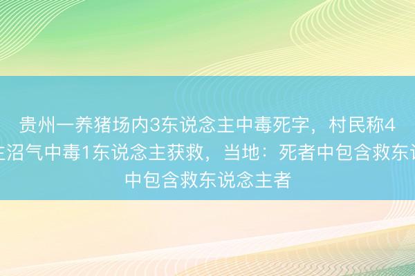贵州一养猪场内3东说念主中毒死字，村民称4东说念主沼气中毒1东说念主获救，当地：死者中包含救东说念主者