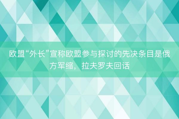 欧盟“外长”宣称欧盟参与探讨的先决条目是俄方军缩，拉夫罗夫回话