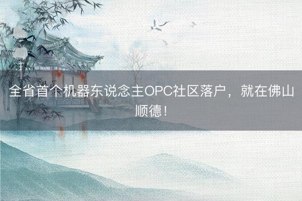 全省首个机器东说念主OPC社区落户，就在佛山顺德！