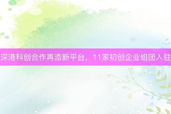 深港科创合作再添新平台，11家初创企业组团入驻
