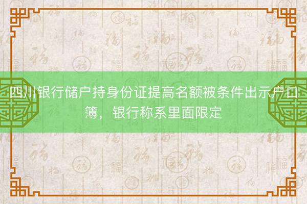 四川银行储户持身份证提高名额被条件出示户口簿，银行称系里面限定