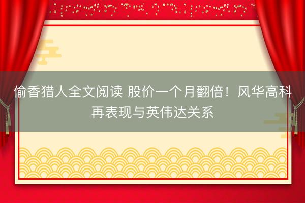 偷香猎人全文阅读 股价一个月翻倍！风华高科再表现与英伟达关系