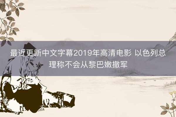 最近更新中文字幕2019年高清电影 以色列总理称不会从黎巴嫩撤军