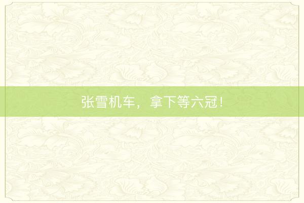 张雪机车，拿下等六冠！