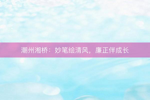 潮州湘桥：妙笔绘清风，廉正伴成长