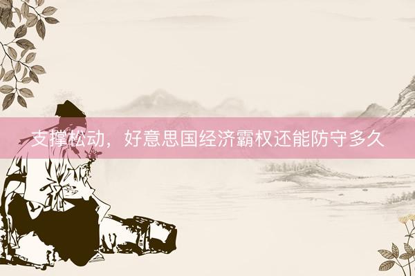 支撑松动，好意思国经济霸权还能防守多久
