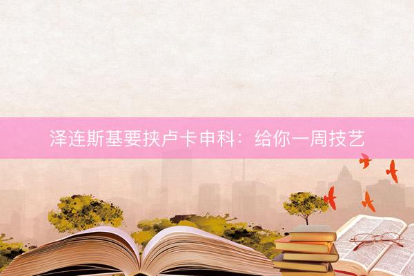 泽连斯基要挟卢卡申科：给你一周技艺
